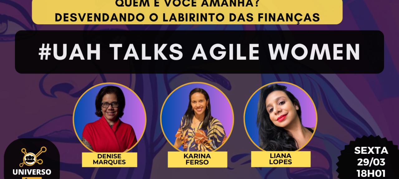 #UAH Talks #AgileWomen EP 07 Quem é você amanhã: Desvendando o labirinto das finanças