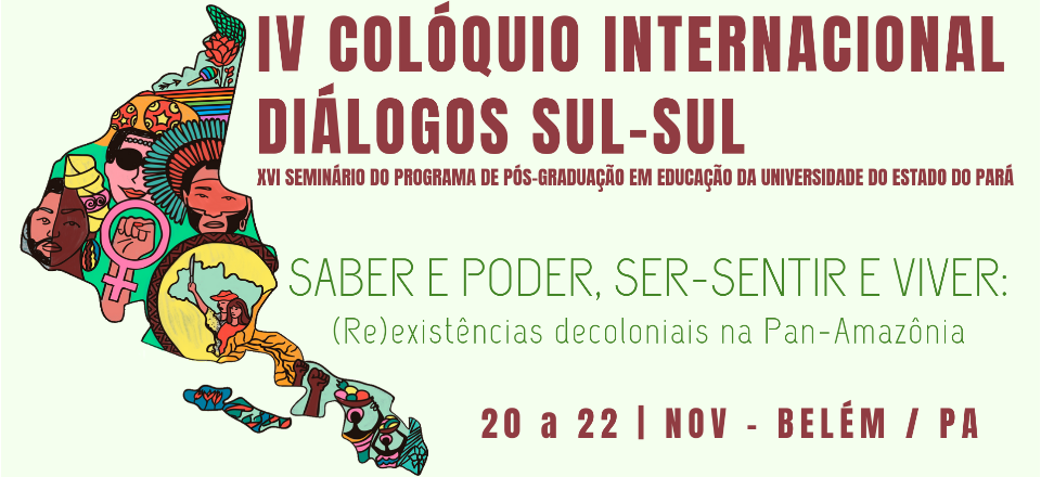 IV Colóquio Internacional Diálogos Sul-Sul e do XVI Seminário do Programa de Pós-Graduação em Educação da Universidade do Estado do Pará